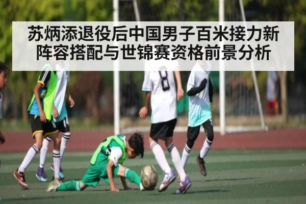 苏炳添退役后中国男子百米接力新阵容搭配与世锦赛资格前景分析